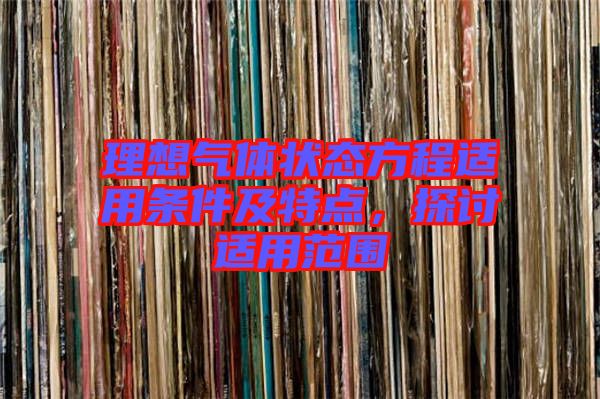 理想氣體狀態(tài)方程適用條件及特點，探討適用范圍