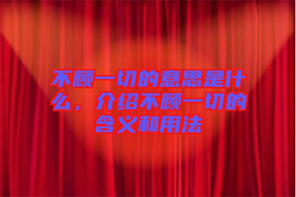 不顧一切的意思是什么，介紹不顧一切的含義和用法