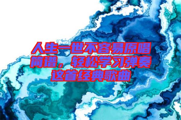 人生一世不容易原唱簡譜，輕松學(xué)習(xí)彈奏這首經(jīng)典歌曲