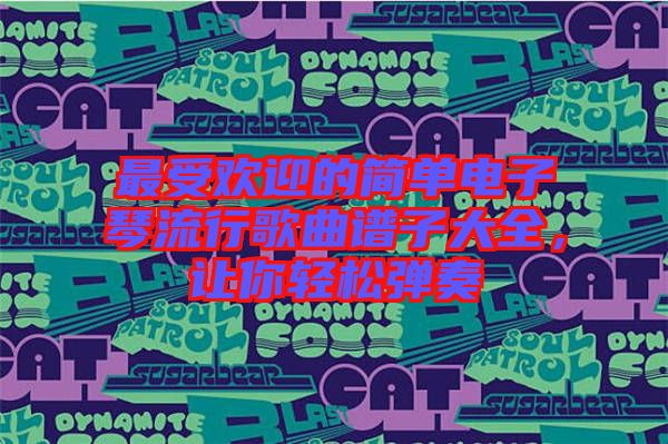 最受歡迎的簡單電子琴流行歌曲譜子大全，讓你輕松彈奏