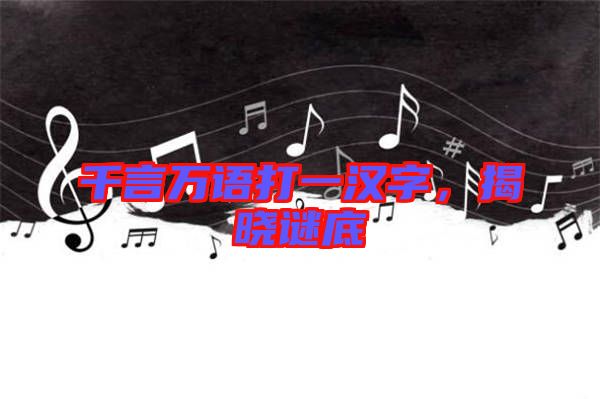千言萬語打一漢字，揭曉謎底