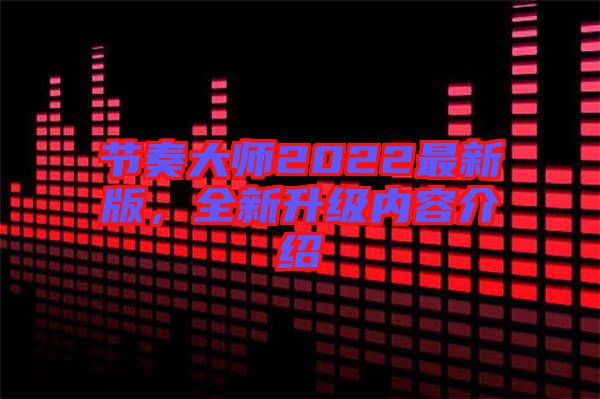 節(jié)奏大師2022最新版，全新升級內(nèi)容介紹