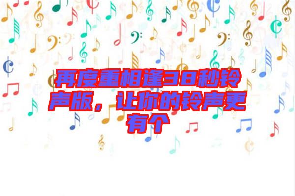 再度重相逢38秒鈴聲版，讓你的鈴聲更有個(gè)