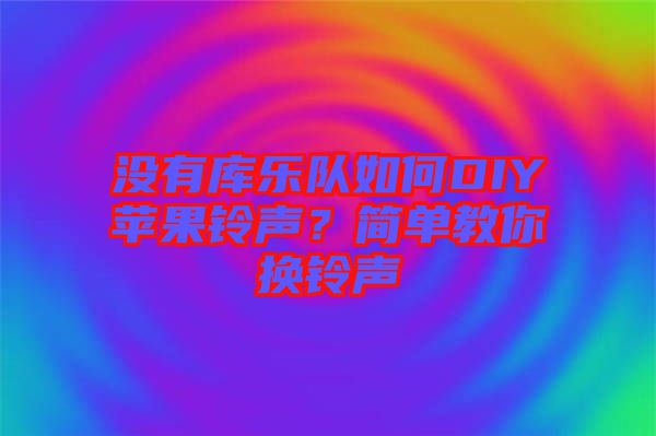 沒有庫樂隊如何DIY蘋果鈴聲？簡單教你換鈴聲
