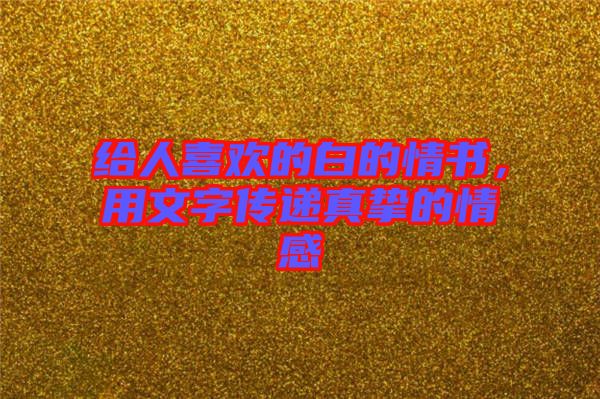 給人喜歡的白的情書，用文字傳遞真摯的情感