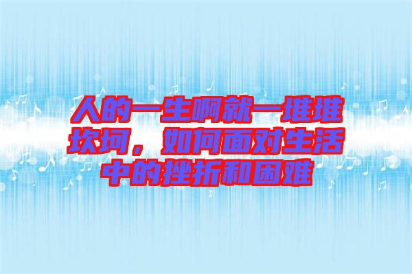 人的一生啊就一堆堆坎坷，如何面對(duì)生活中的挫折和困難