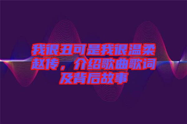 我很丑可是我很溫柔趙傳，介紹歌曲歌詞及背后故事