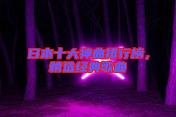 日本十大神曲排行榜，精選經(jīng)典歌曲