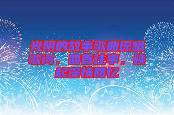 光陰的故事歌曲原唱歌詞，回首往事，喚起深情回憶