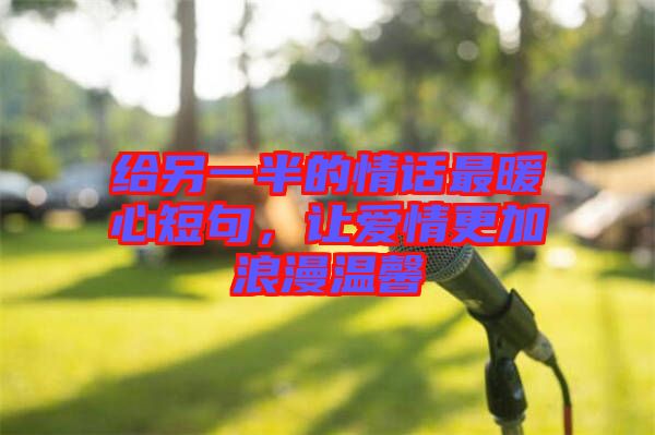給另一半的情話最暖心短句，讓愛情更加浪漫溫馨