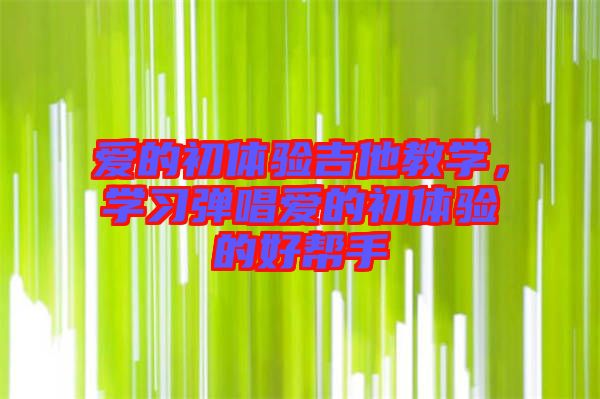 愛(ài)的初體驗(yàn)吉他教學(xué)，學(xué)習(xí)彈唱愛(ài)的初體驗(yàn)的好幫手