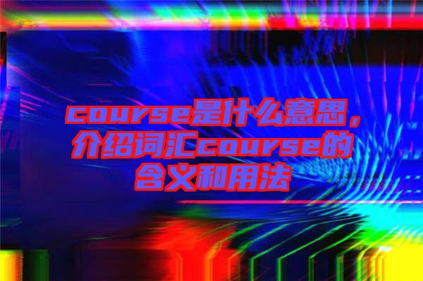 course是什么意思，介紹詞匯course的含義和用法