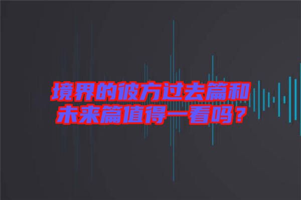 境界的彼方過去篇和未來篇值得一看嗎？