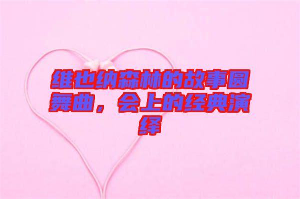 維也納森林的故事圓舞曲，會上的經(jīng)典演繹