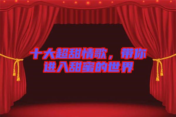 十大超甜情歌，帶你進入甜蜜的世界