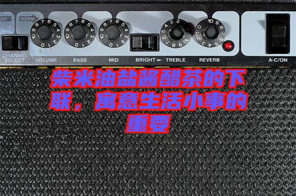 柴米油鹽醬醋茶的下聯(lián)，寓意生活小事的重要
