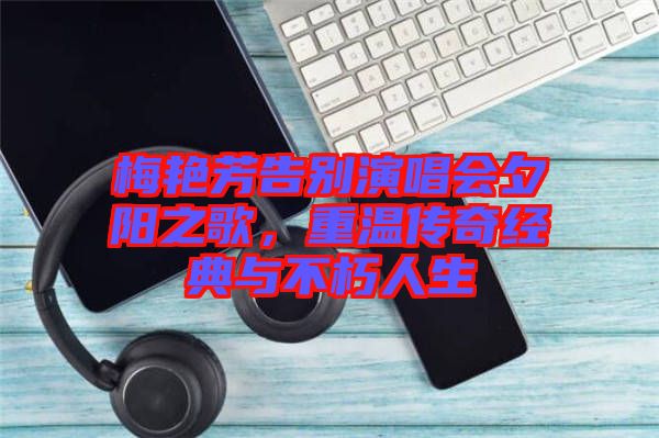 梅艷芳告別演唱會夕陽之歌，重溫傳奇經(jīng)典與不朽人生