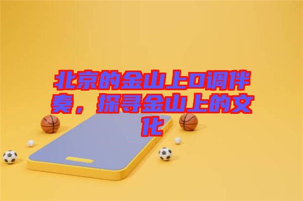 北京的金山上D調(diào)伴奏，探尋金山上的文化