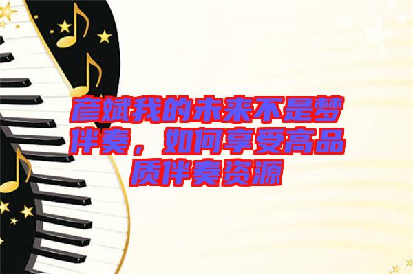 彥斌我的未來不是夢(mèng)伴奏，如何享受高品質(zhì)伴奏資源