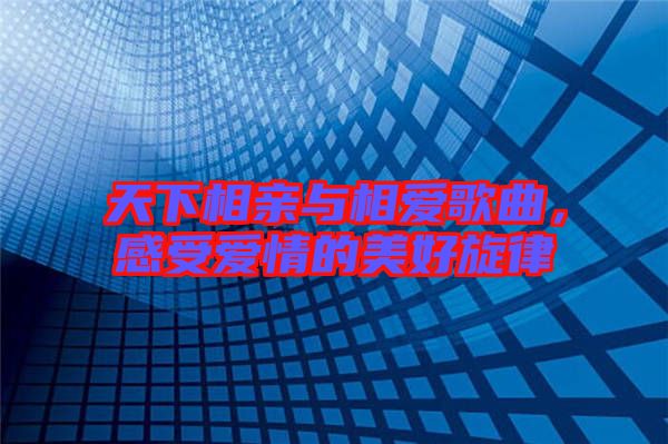 天下相親與相愛歌曲，感受愛情的美好旋律