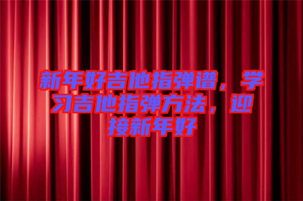 新年好吉他指彈譜，學(xué)習(xí)吉他指彈方法，迎接新年好