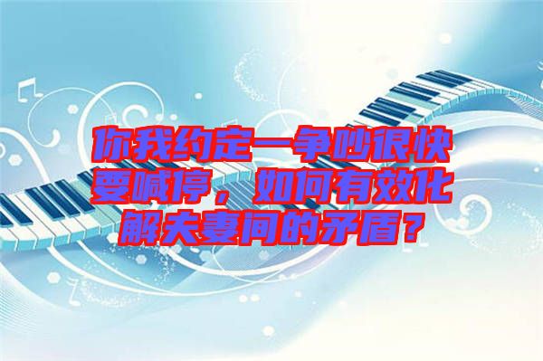 你我約定一爭吵很快要喊停，如何有效化解夫妻間的矛盾？