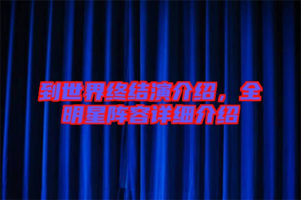 到世界終結(jié)演介紹，全明星陣容詳細(xì)介紹