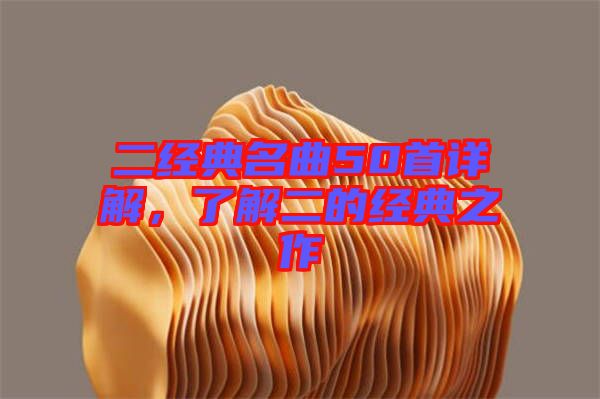 二經(jīng)典名曲50首詳解，了解二的經(jīng)典之作