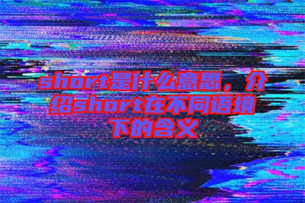 short是什么意思，介紹short在不同語境下的含義
