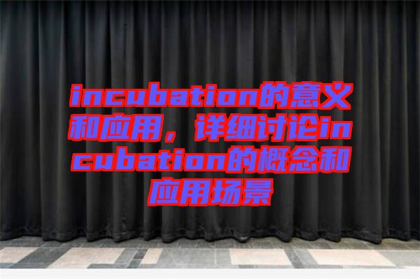 incubation的意義和應(yīng)用，詳細(xì)討論incubation的概念和應(yīng)用場景