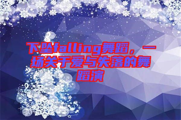 下墜falling舞蹈，一場(chǎng)關(guān)于愛(ài)與失落的舞蹈演
