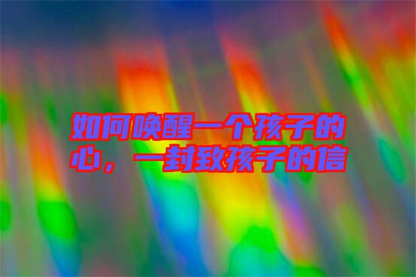 如何喚醒一個(gè)孩子的心，一封致孩子的信