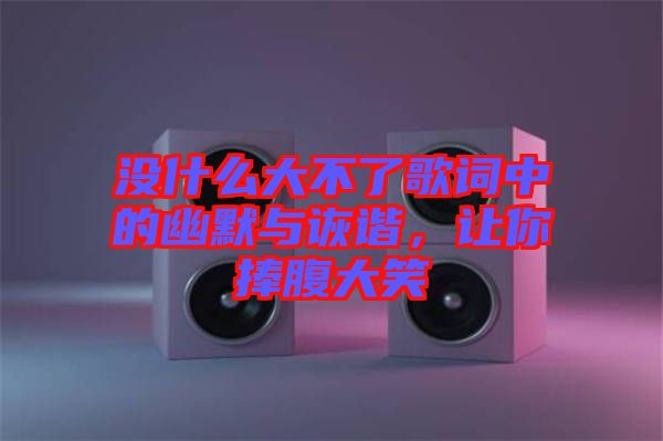 沒什么大不了歌詞中的幽默與詼諧，讓你捧腹大笑