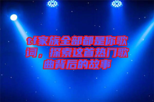 tf家族全部都是你歌詞，探索這首熱門(mén)歌曲背后的故事