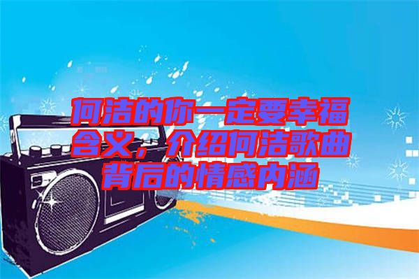 何潔的你一定要幸福含義，介紹何潔歌曲背后的情感內(nèi)涵
