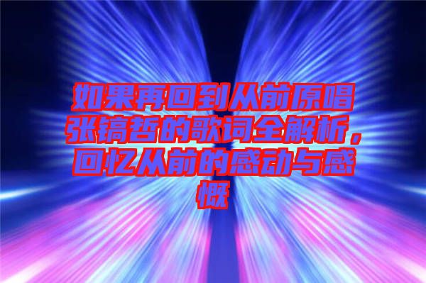 如果再回到從前原唱張鎬哲的歌詞全解析，回憶從前的感動(dòng)與感慨