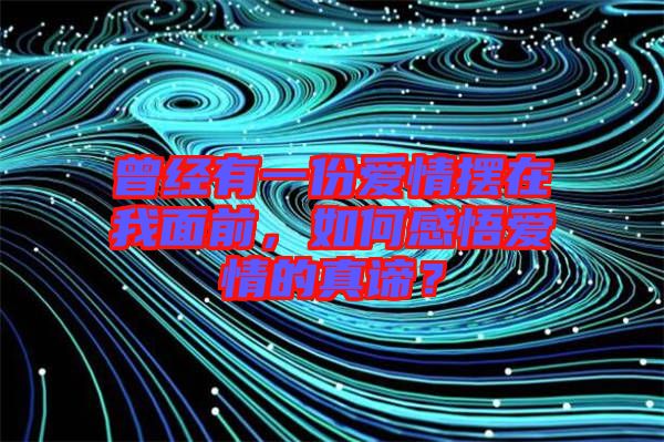 曾經有一份愛情擺在我面前，如何感悟愛情的真諦？