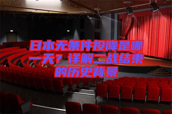 日本無(wú)條件投降是哪一天？詳解二戰(zhàn)結(jié)束的歷史背景