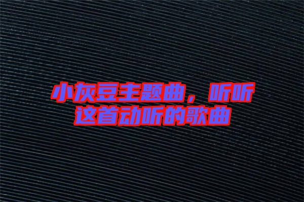 小灰豆主題曲，聽聽這首動聽的歌曲