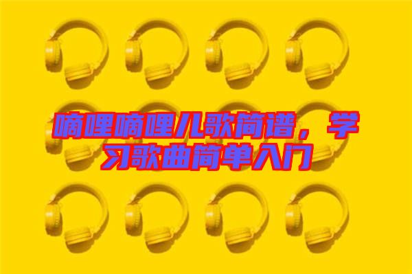 嘀哩嘀哩兒歌簡(jiǎn)譜，學(xué)習(xí)歌曲簡(jiǎn)單入門