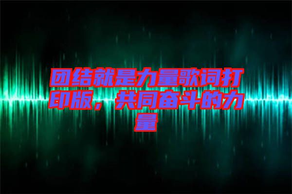 團(tuán)結(jié)就是力量歌詞打印版，共同奮斗的力量