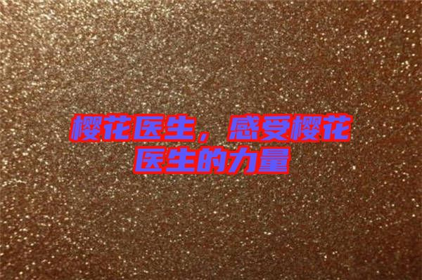 櫻花醫(yī)生，感受櫻花醫(yī)生的力量