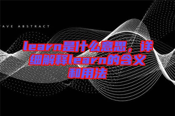 learn是什么意思，詳細(xì)解釋learn的含義和用法