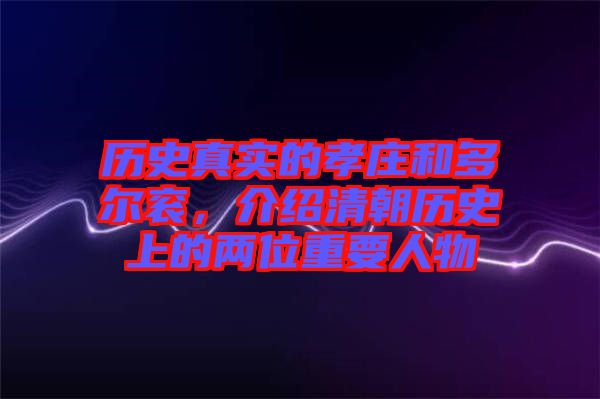 歷史真實(shí)的孝莊和多爾袞，介紹清朝歷史上的兩位重要人物