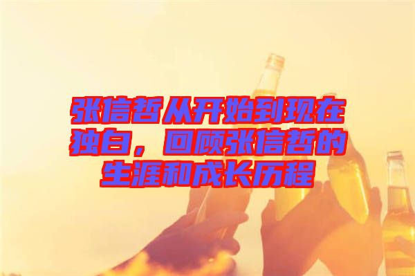 張信哲從開(kāi)始到現(xiàn)在獨(dú)白，回顧張信哲的生涯和成長(zhǎng)歷程