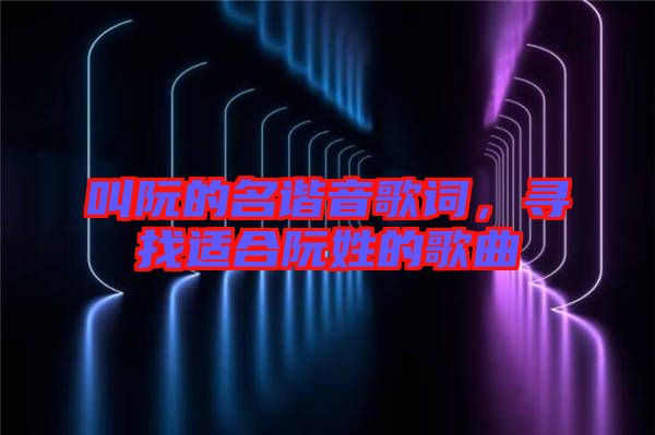 叫阮的名諧音歌詞，尋找適合阮姓的歌曲