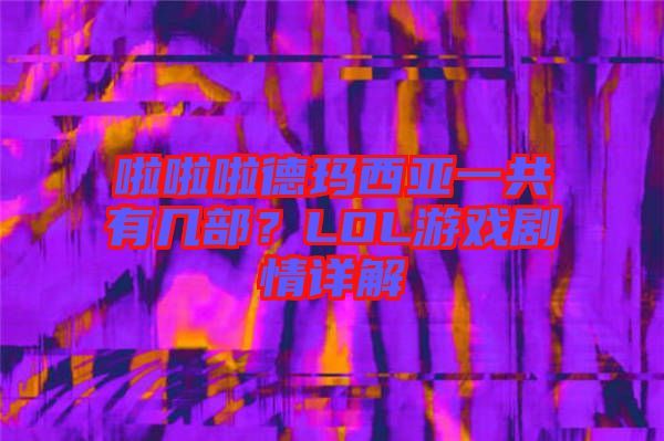 啦啦啦德瑪西亞一共有幾部？LOL游戲劇情詳解