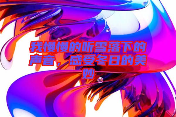 我慢慢的聽雪落下的聲音，感受冬日的美妙