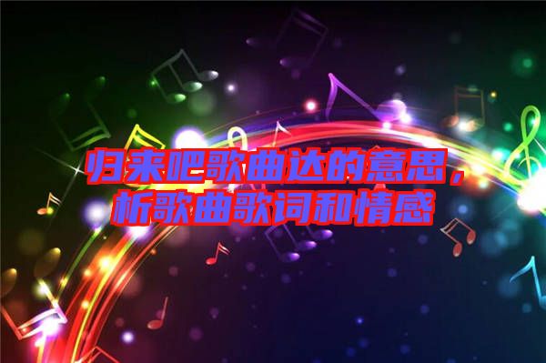 歸來吧歌曲達的意思，析歌曲歌詞和情感