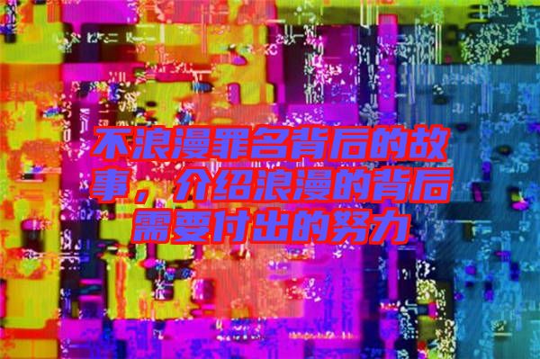 不浪漫罪名背后的故事，介紹浪漫的背后需要付出的努力
